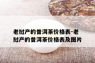 老挝产的普洱茶价格表-老挝产的普洱茶价格表及图片