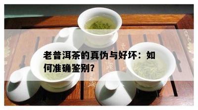 老普洱茶的真伪与好坏：如何准确鉴别？