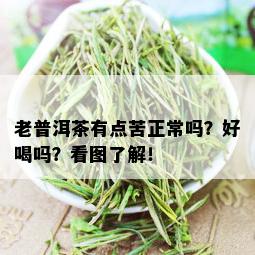 老普洱茶有点苦正常吗？好喝吗？看图了解！