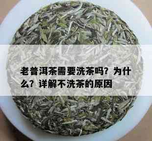 老普洱茶需要洗茶吗？为什么？详解不洗茶的原因