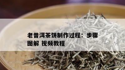 老普洱茶饼制作过程：步骤图解 视频教程