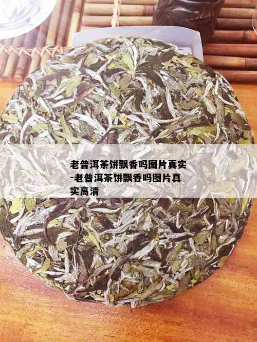 老普洱茶饼飘香吗图片真实-老普洱茶饼飘香吗图片真实高清