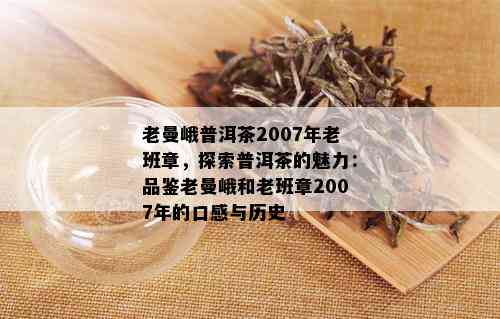 老曼峨普洱茶2007年老班章，探索普洱茶的魅力：品鉴老曼峨和老班章2007年的口感与历史