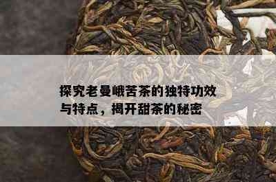 探究老曼峨苦茶的独特功效与特点，揭开甜茶的秘密