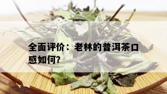 全面评价：老林的普洱茶口感如何？