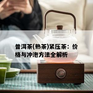 普洱茶(熟茶)紧压茶：价格与冲泡方法全解析