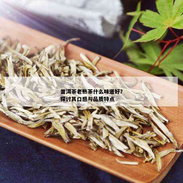 普洱茶老熟茶什么味道好？探讨其口感与品质特点