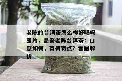 老陈的普洱茶怎么样好喝吗图片，品鉴老陈普洱茶：口感如何，有何特点？看图解析