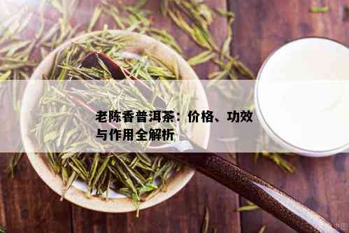 老陈香普洱茶：价格、功效与作用全解析