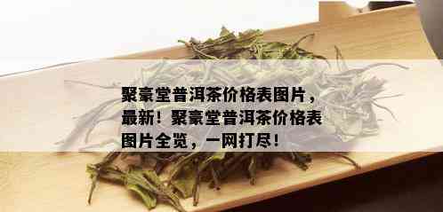 聚豪堂普洱茶价格表图片，最新！聚豪堂普洱茶价格表图片全览，一网打尽！