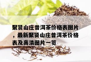 聚贤山庄普洱茶价格表图片，最新聚贤山庄普洱茶价格表及高清图片一览