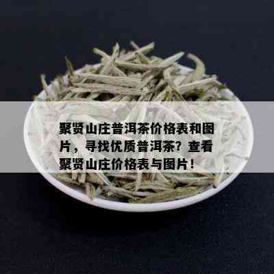 聚贤山庄普洱茶价格表和图片，寻找优质普洱茶？查看聚贤山庄价格表与图片！