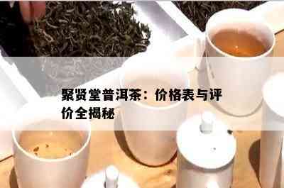 聚贤堂普洱茶：价格表与评价全揭秘