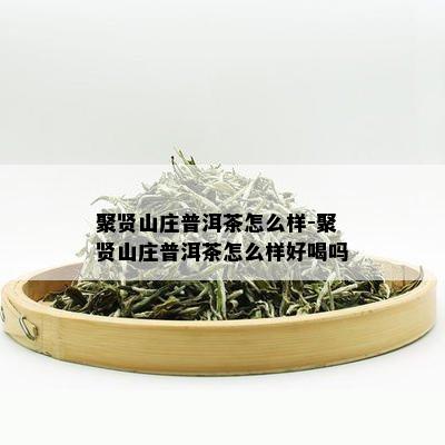 聚贤山庄普洱茶怎么样-聚贤山庄普洱茶怎么样好喝吗