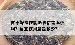 胃不好女性能喝青桔普洱茶吗？适宜饮用量是多少？