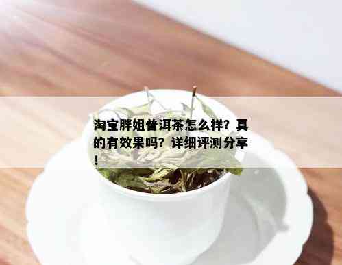 淘宝胖姐普洱茶怎么样？真的有效果吗？详细评测分享！