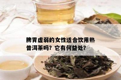 脾胃虚弱的女性适合饮用熟普洱茶吗？它有何益处？