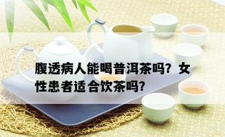 腹透病人能喝普洱茶吗？女性患者适合饮茶吗？