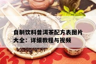 自制饮料普洱茶配方表图片大全：详细教程与视频