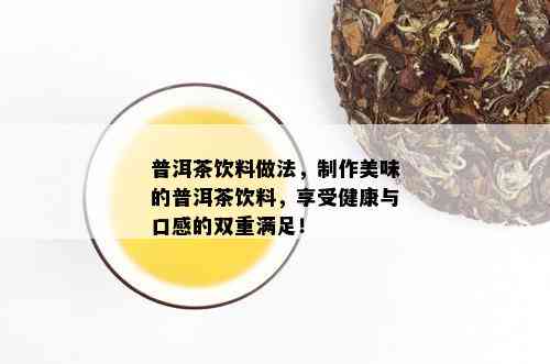 普洱茶饮料做法，制作美味的普洱茶饮料，享受健康与口感的双重满足！