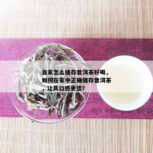 自家怎么储存普洱茶好喝，如何在家中正确储存普洱茶，让其口感更佳？