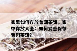 家里如何存放普洱茶饼，家中存放大全：如何妥善保存普洱茶饼？