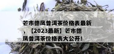 芒市德凤普洱茶价格表最新，【2023最新】芒市德凤普洱茶价格表大公开！