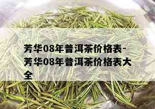 芳华08年普洱茶价格表-芳华08年普洱茶价格表大全