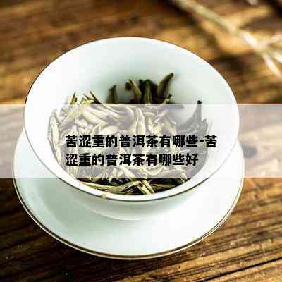 苦涩重的普洱茶有哪些-苦涩重的普洱茶有哪些好