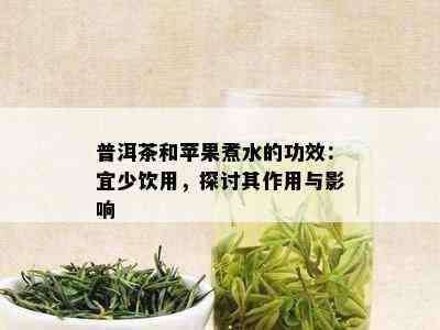 普洱茶和苹果煮水的功效：宜少饮用，探讨其作用与影响