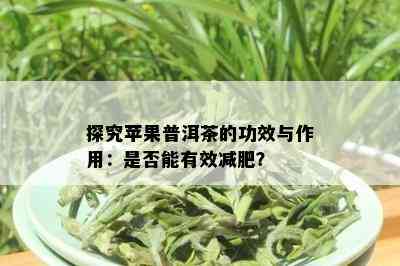 探究苹果普洱茶的功效与作用：是否能有效减肥？