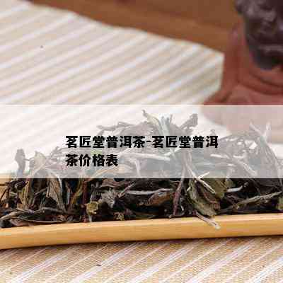 茗匠堂普洱茶-茗匠堂普洱茶价格表