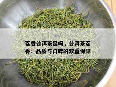 茗香普洱茶是吗，普洱茶茗香：品质与口碑的双重保障