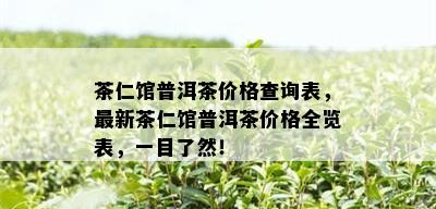 茶仁馆普洱茶价格查询表，最新茶仁馆普洱茶价格全览表，一目了然！