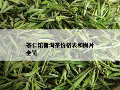 茶仁馆普洱茶价格表和图片全览