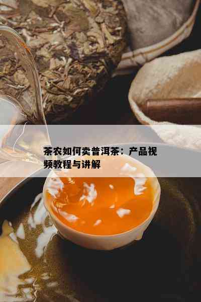 茶农如何卖普洱茶：产品视频教程与讲解