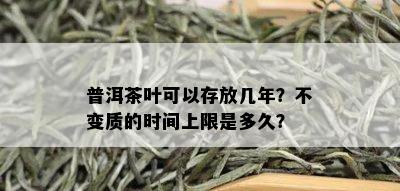 普洱茶叶可以存放几年？不变质的时间上限是多久？