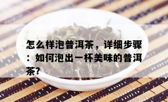 怎么样泡普洱茶，详细步骤：如何泡出一杯美味的普洱茶？