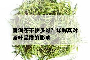 普洱茶茶梗多好？详解其对茶叶品质的影响