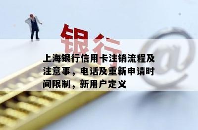 上海银行信用卡注销流程及注意事，电话及重新申请时间限制，新用户定义