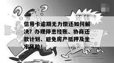 信用卡逾期无力偿还如何解决？办理停息挂账、协商还款计划、避免房产抵押及坐牢风险！