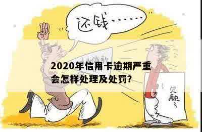 2020年信用卡逾期严重会怎样处理及处罚？