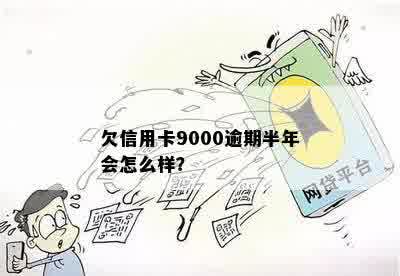 欠信用卡9000逾期半年会怎么样？