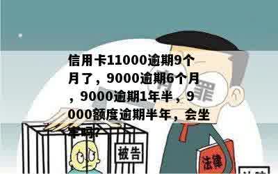 信用卡11000逾期9个月了，9000逾期6个月，9000逾期1年半，9000额度逾期半年，会坐牢吗？