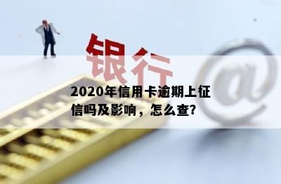 2020年信用卡逾期上征信吗及影响，怎么查？