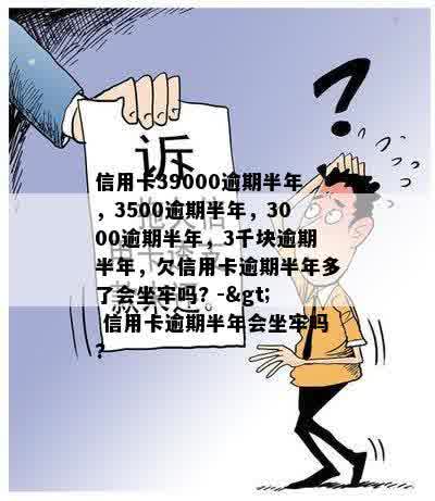 信用卡39000逾期半年，3500逾期半年，3000逾期半年，3千块逾期半年，欠信用卡逾期半年多了会坐牢吗? -> 信用卡逾期半年会坐牢吗?