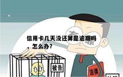 信用卡几天没还算是逾期吗，怎么办？