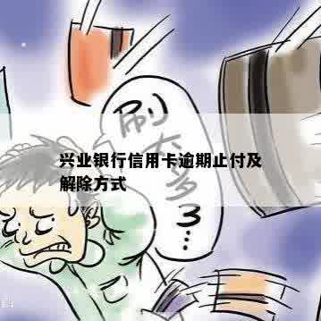 兴业银行信用卡逾期止付及解除方式