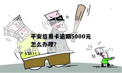 平安信用卡逾期5000元怎么办理？