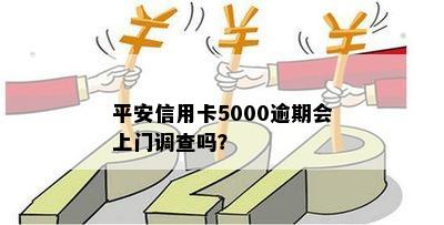 平安信用卡5000逾期会上门调查吗？